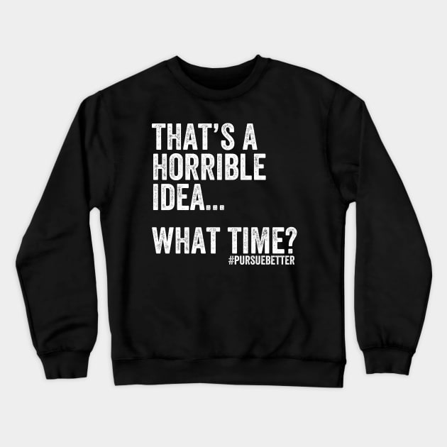 That's a Horrible Idea... What Time? Crewneck Sweatshirt by cdubs70